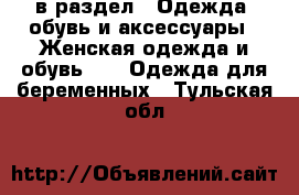  в раздел : Одежда, обувь и аксессуары » Женская одежда и обувь »  » Одежда для беременных . Тульская обл.